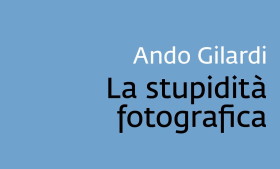 Salotto letterario – La stupidità fotografica di Ando Gilardi